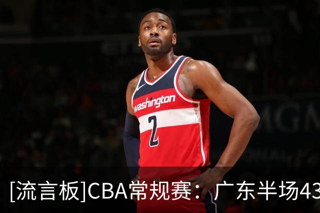 [流言板]CBA常规赛：广东半场43-44落后广厦，弗格13分&塔克15分